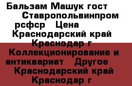 Бальзам Машук гост 7190-71 Ставропольвинпром рсфср › Цена ­ 3 000 - Краснодарский край, Краснодар г. Коллекционирование и антиквариат » Другое   . Краснодарский край,Краснодар г.